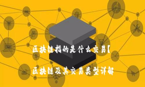 区块链指的是什么交易？

区块链及其交易类型详解